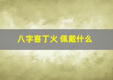 八字喜丁火 佩戴什么